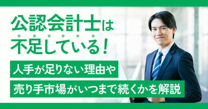 公認会計士は不足している！人手が足りない理由や売り手市場がいつまで続くかを解説
