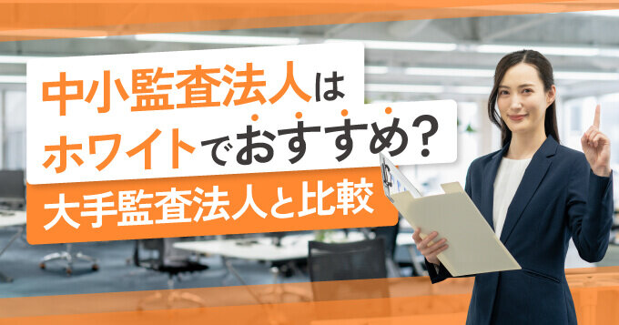 中小監査法人はホワイトでおすすめ？大手監査法人と比較