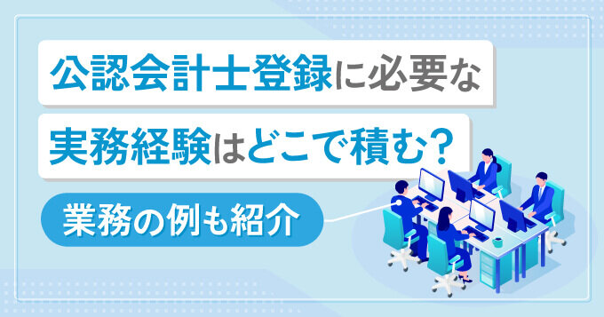 公認会計士登録に必要な実務経験はどこで積む？業務の例も紹介