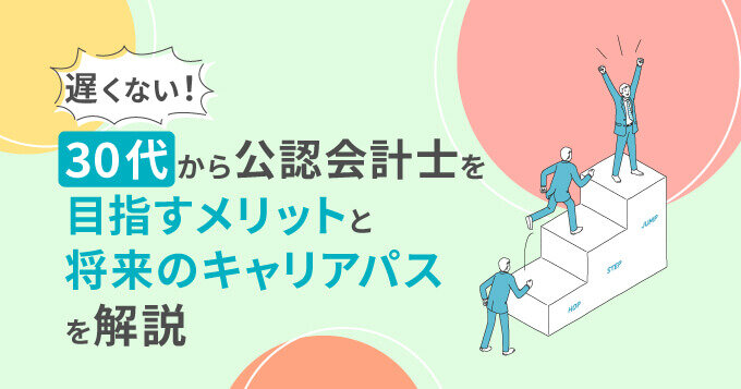 遅くない！30代から公認会計士を目指すメリットと将来のキャリアパスを解説