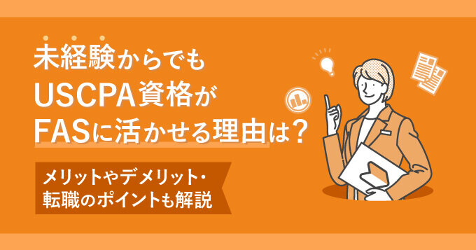 未経験からでもUSCPA資格がFASに活かせる理由は？メリットやデメリット・転職のポイントも解説