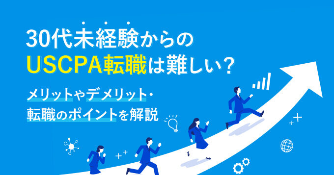 30代未経験からのUSCPA転職は難しい？メリットやデメリット・転職のポイントを解説