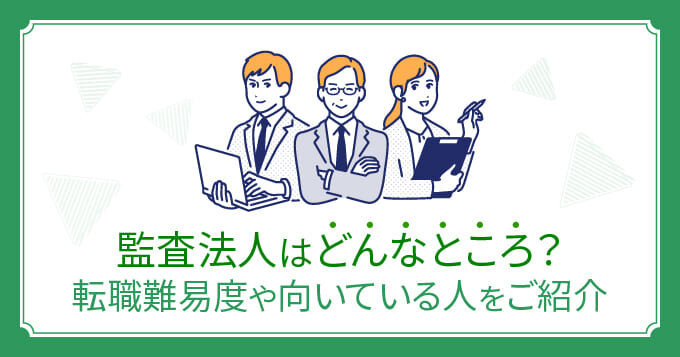 監査法人はどんなところ？転職難易度や向いている人をご紹介