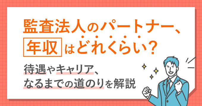 監査法人のパートナー、年収はどれくらい？待遇やキャリア、なるまでの道のりを解説